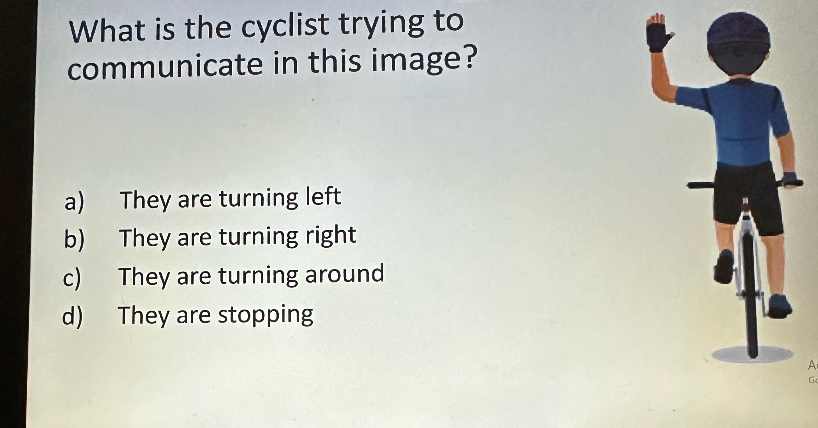 What is the cyclist trying to communicate in this image? They are turning left They are turning right They