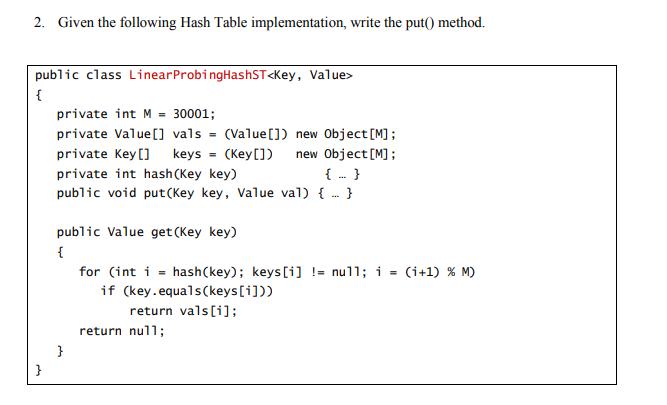 2. Given the following Hash Table implementation, write the put() method. public class Linear ProbingHashST {