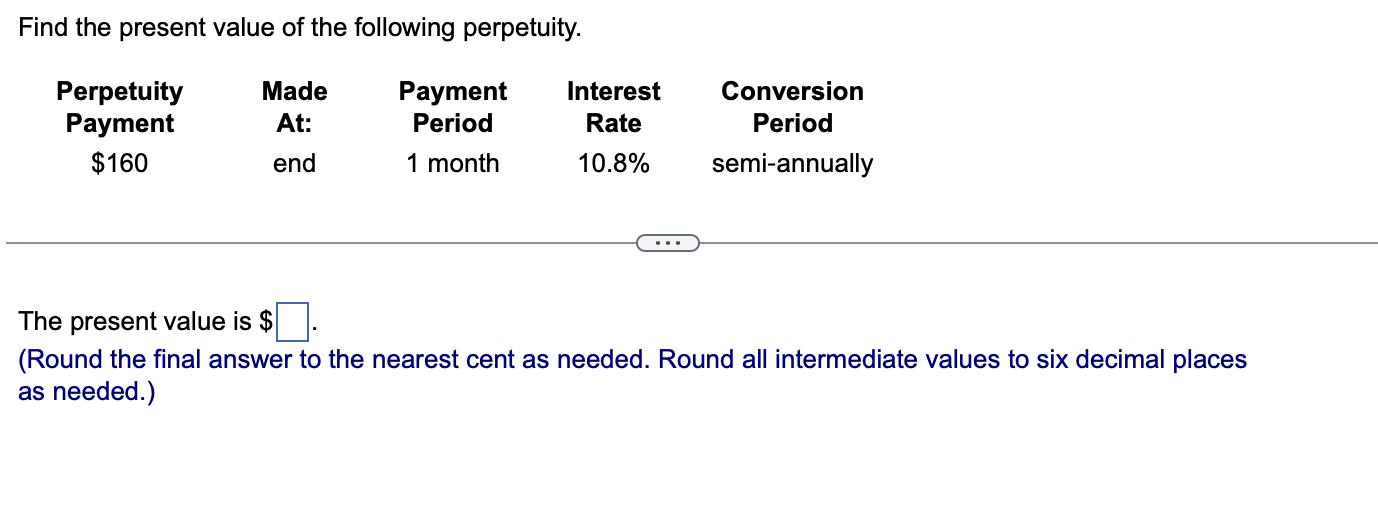 Find the present value of the following perpetuity. Made At: end Perpetuity Payment $160 Payment Period 1