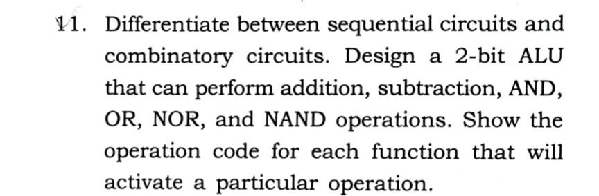 11. Differentiate between sequential circuits and combinatory circuits. Design a 2-bit ALU that can perform