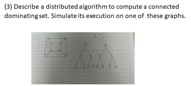(3) Describe a distributed algorithm to compute a connected dominating set. Simulate its execution on one of