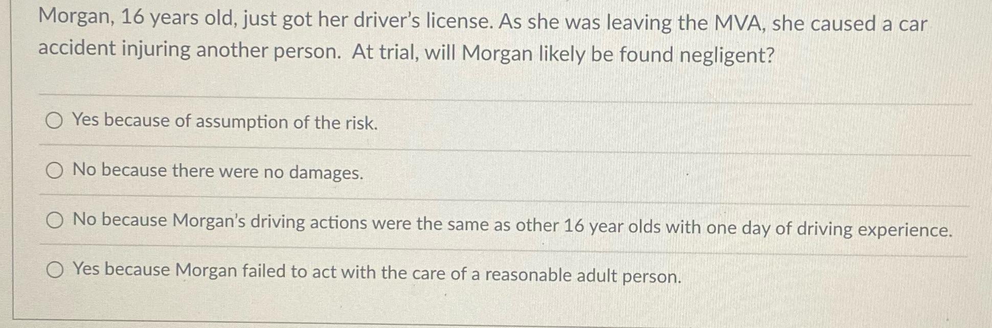 Morgan, 16 years old, just got her driver's license. As she was leaving the MVA, she caused a car accident