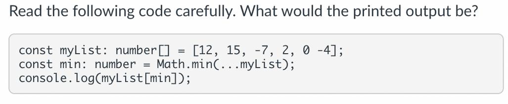 Read the following code carefully. What would the printed output be? const myList: number [] [12, 15, -7, 2,