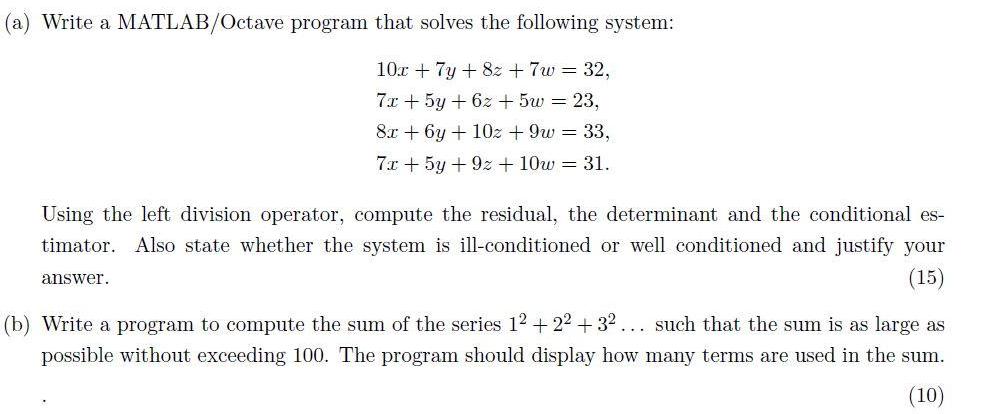 (a) Write a MATLAB/Octave program that solves the following system: 10x + 7y + 8z + 7w = 32, 7x + 5y +6z+5w =