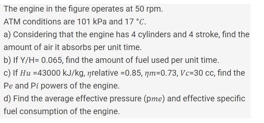 The engine in the figure operates at 50 rpm. ATM conditions are 101 kPa and 17 C. a) Considering that the