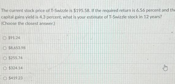 The current stock price of T-Swizzle is $195.58. If the required return is 6.56 percent and the capital gains