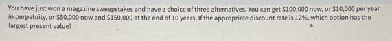 You have just won a magazine sweepstakes and have a choice of three alternatives. You can get $100,000 now,