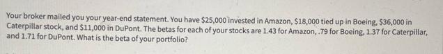 Your broker mailed you your year-end statement. You have $25,000 invested in Amazon, $18,000 tied up in