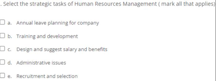 . Select the strategic tasks of Human Resources Management (mark all that applies) a. Annual leave planning