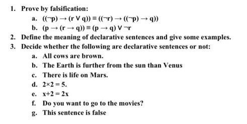 1. Prove by falsification: a. ((p)  (rVq)) = ((r)  ((-p)q)) b. (p (rq))=(pq) V-r 2. Define the meaning of