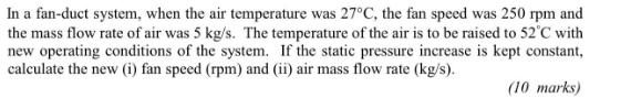 In a fan-duct system, when the air temperature was 27C, the fan speed was 250 rpm and the mass flow rate of