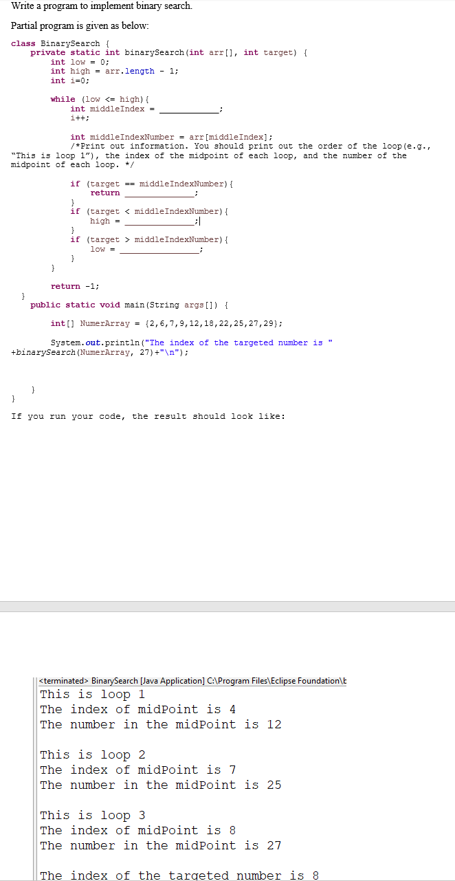 Write a program to implement binary search. Partial program is given as below: class BinarySearch { private