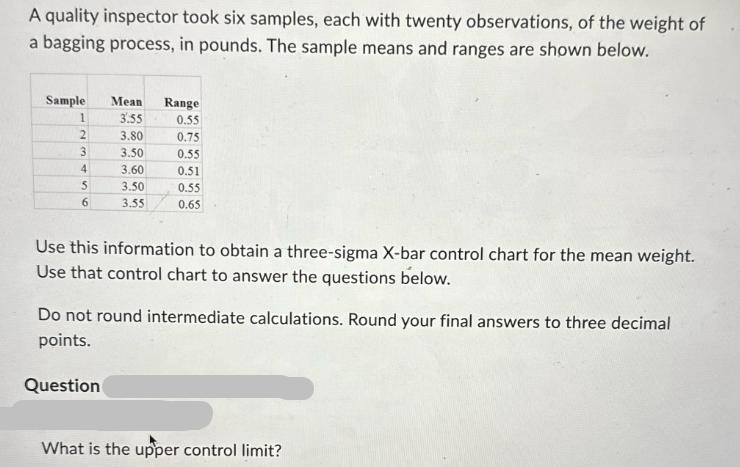 A quality inspector took six samples, each with twenty observations, of the weight of a bagging process, in