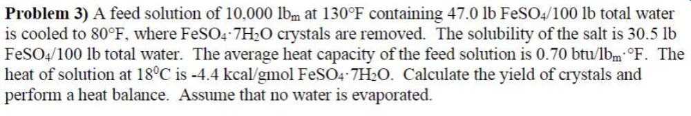 Problem 3) A feed solution of 10,000 lbm at 130F containing 47.0 lb FeSO4/100 lb total water is cooled to