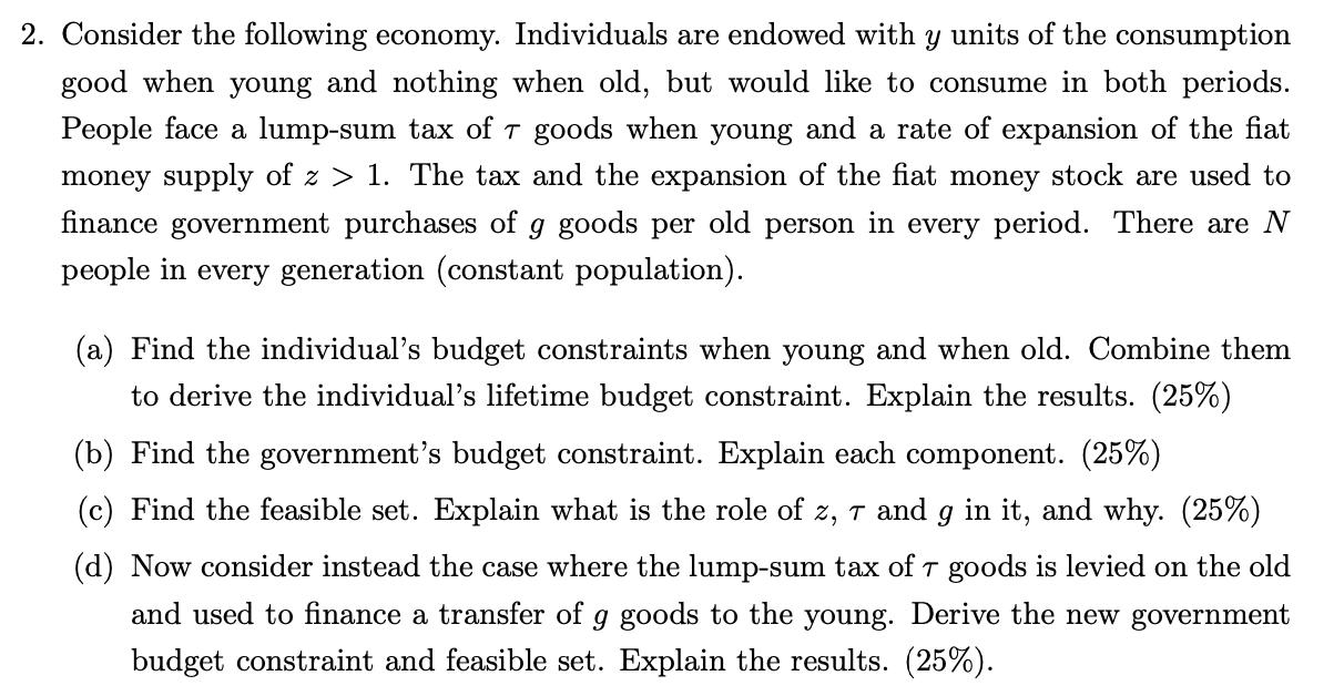 2. Consider the following economy. Individuals are endowed with y units of the consumption good when young