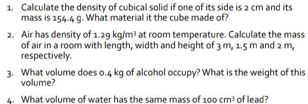 1. Calculate the density of cubical solid if one of its side is 2 cm and its mass is 154.4 g. What material