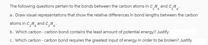 The following questions pertain to the bonds between the carbon atoms in C H and C.H. 2 6 2 a. Draw visual