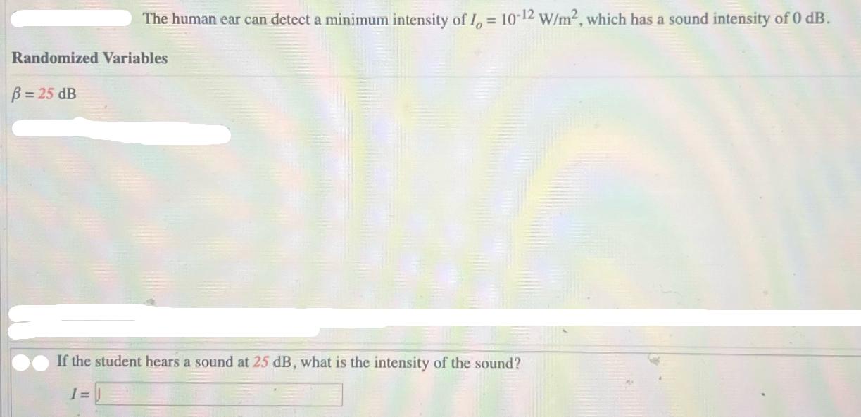 Randomized Variables B= 25 dB The human ear can detect a minimum intensity of Io = 10-12 W/m, which has a