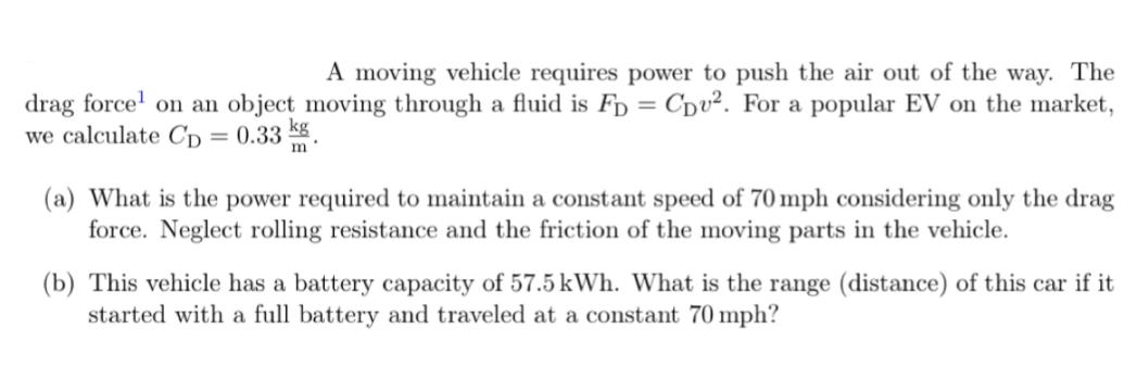 A moving vehicle requires power to push the air out of the way. The drag force on an object moving through a