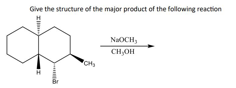 Give the structure of the major product of the following reaction Ill H .. Br CH3 NaOCH3 CH3OH