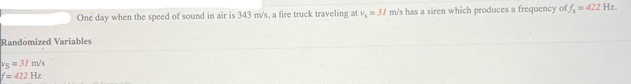 One day when the speed of sound in air is 343 m/s, a fire truck traveling at v, 31 m/s has a siren which