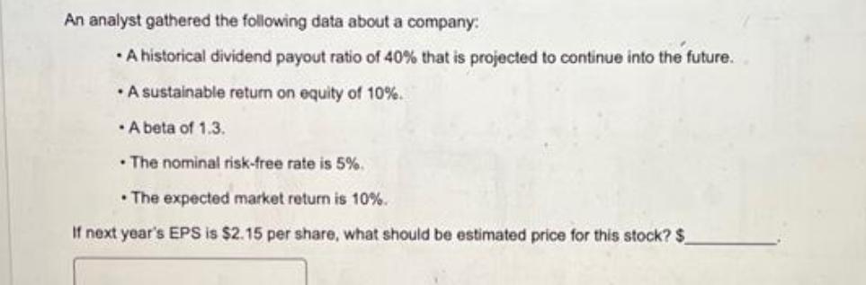 An analyst gathered the following data about a company:  A historical dividend payout ratio of 40% that is
