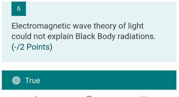 6 Electromagnetic wave theory of light could not explain Black Body radiations. (-/2 Points) True