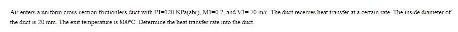 Air enters a uniform cross-section frictionless duct with P1-120 KPa (abs), M1-0.2, and V1= 70 m/s. The duct