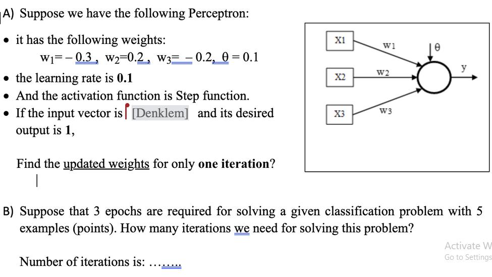 A) Suppose we have the following Perceptron:  it has the following weights: W -0.3, W2-0.2, W3 -0.2, 0 = 0.1