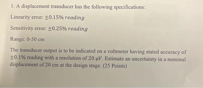 1. A displacement transducer has the following specifications: Linearity error: +0.15% reading Sensitivity