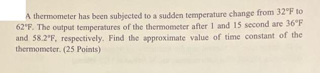 A thermometer has been subjected to a sudden temperature change from 32F to 62F. The output temperatures of