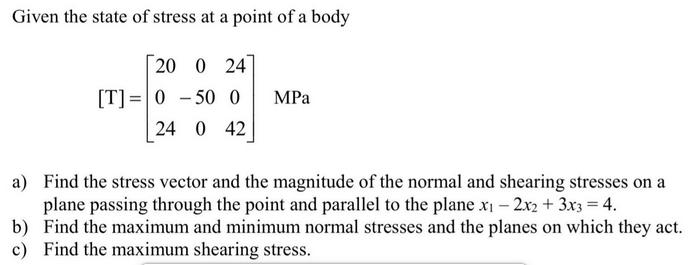 Given the state of stress at a point of a body 20 0 24 [T] 0-50 0 24 0 42 MPa a) Find the stress vector and