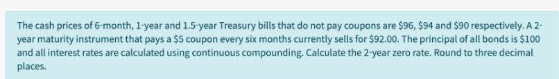 The cash prices of 6-month, 1-year and 1.5-year Treasury bills that do not pay coupons are $96, $94 and $90