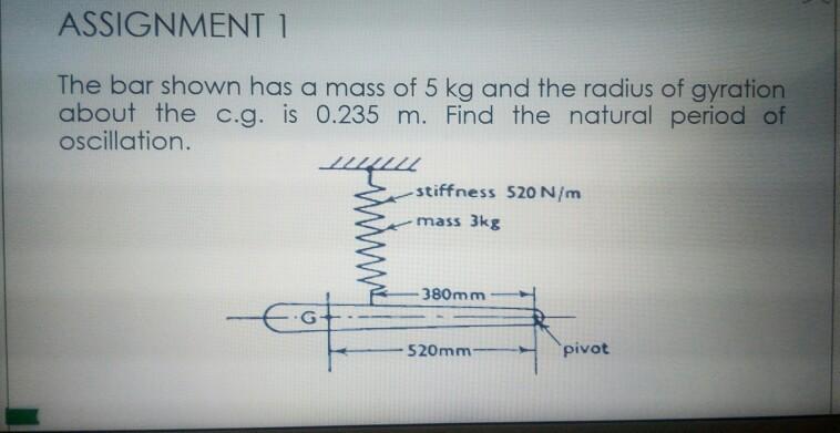 ASSIGNMENT 1 The bar shown has a mass of 5 kg and the radius of gyration about the c.g. is 0.235 m. Find the