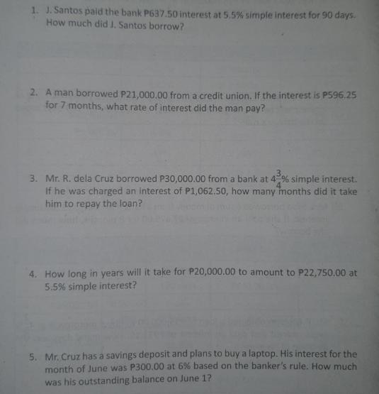 1. J. Santos paid the bank P637.50 interest at 5.5% simple interest for 90 days. How much did J. Santos