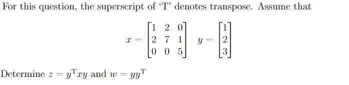 For this question, the superscript of 'T' denotes transpose. Assume that 120 27 1 005 x= T Determine z = yTry