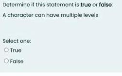 Determine if this statement is true or false A character can have multiple levels Select one:  True O False