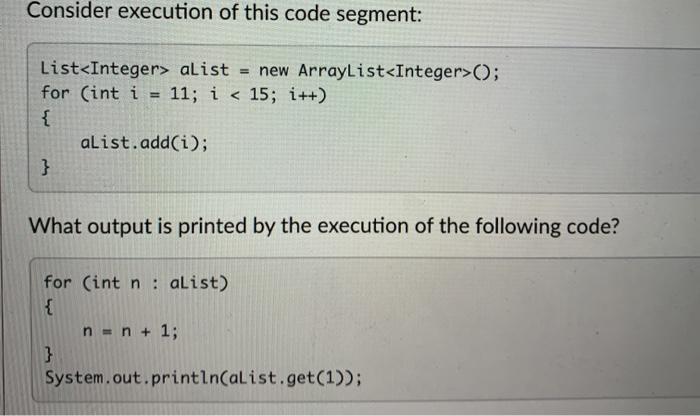 Consider execution of this code segment: List aList = new ArrayList (); for (int i 11; i < 15; i++) {