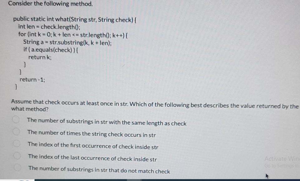 Consider the following method. public static int what(String str, String check) { int len= check.length();