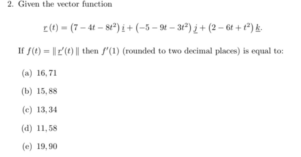 2. Given the vector function r(t) = (7  4t - 8t) + (5  9t  3t) j + (2  6t + t) k. If f(t)= || r' (t) || then