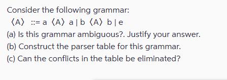 Consider the following grammar: (A) = a (A) alb (A) ble (a) Is this grammar ambiguous?. Justify your answer.