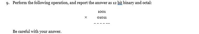 9. Perform the following operation, and report the answer as 12 bit binary and octal: Be careful with your