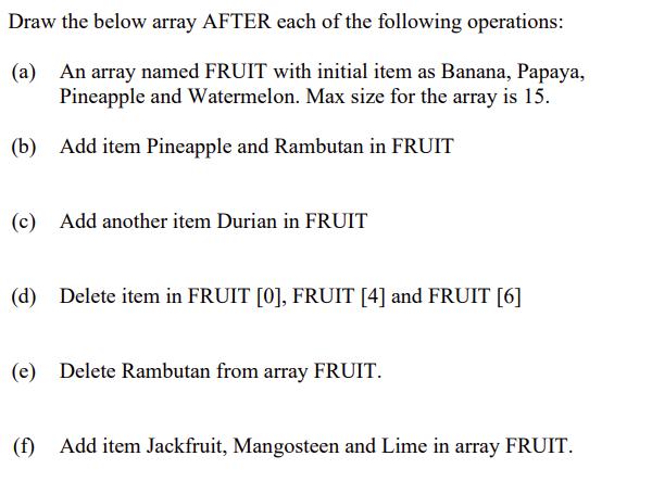 Draw the below array AFTER each of the following operations: (a) An array named FRUIT with initial item as