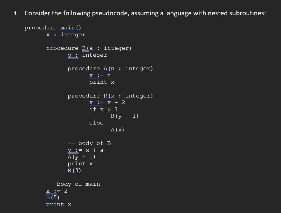 1. Consider the following pseudocode, assuming a language with nested subroutines: procedure main () x :