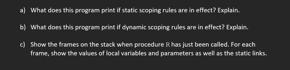 a) What does this program print if static scoping rules are in effect? Explain. b) What does this program