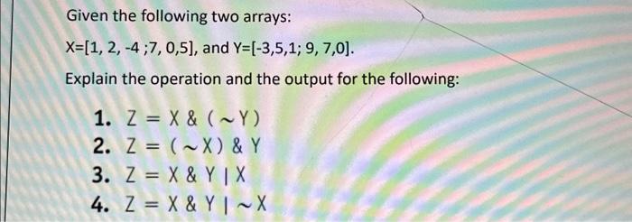 Given the following two arrays: X=[1, 2, -4;7, 0,5], and Y=[-3,5,1; 9, 7,0]. Explain the operation and the