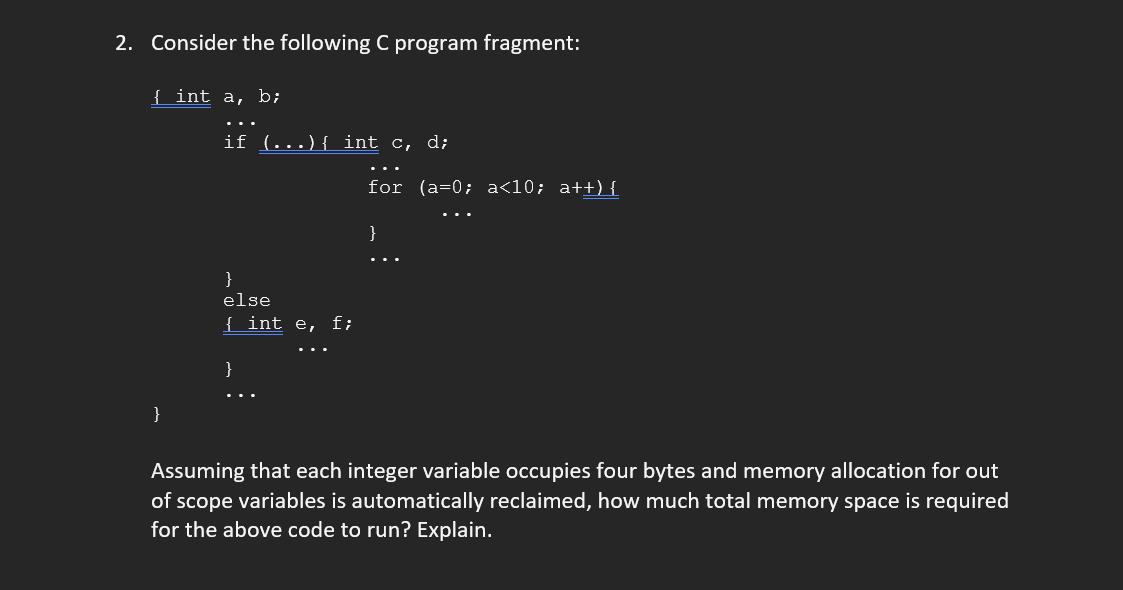 2. Consider the following C program fragment: { int a, b; } ... if (...){ int c, d; } else fint e, f; } for