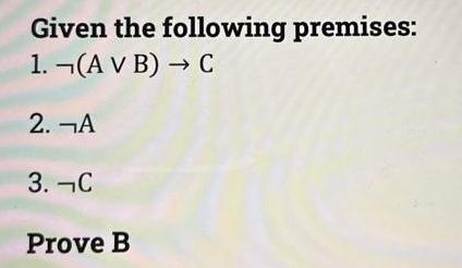 Given the following premises: 1. (A V B)  C 2. A 3. C Prove B