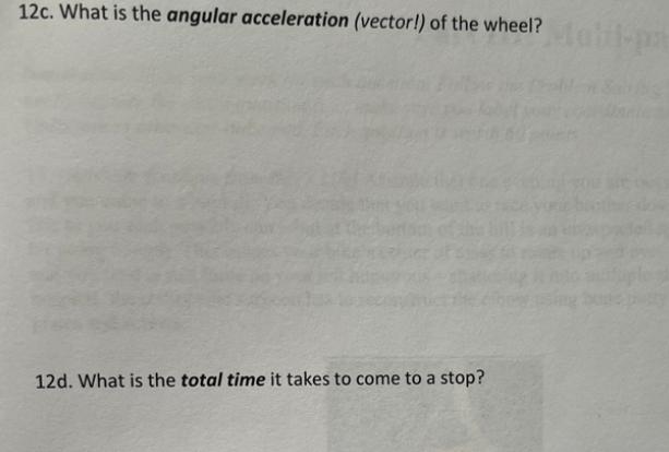 12c. What is the angular acceleration (vector!) of the wheel? 12d. What is the total time it takes to come to