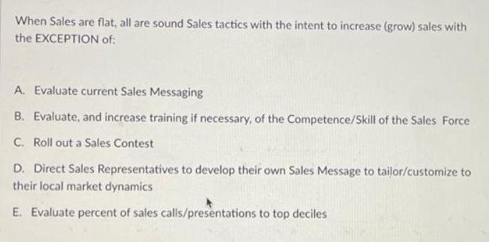When Sales are flat, all are sound Sales tactics with the intent to increase (grow) sales with the EXCEPTION